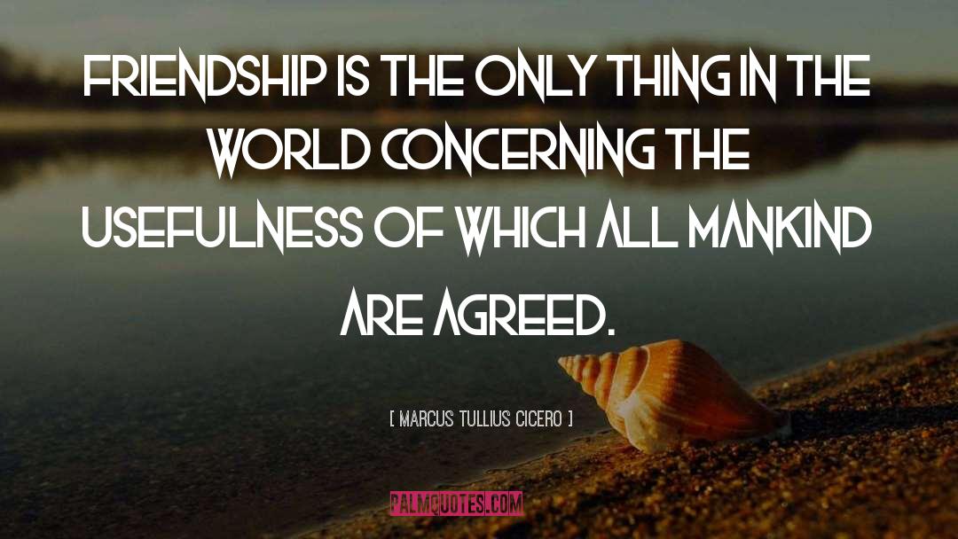 Marcus Tullius Cicero Quotes: Friendship is the only thing