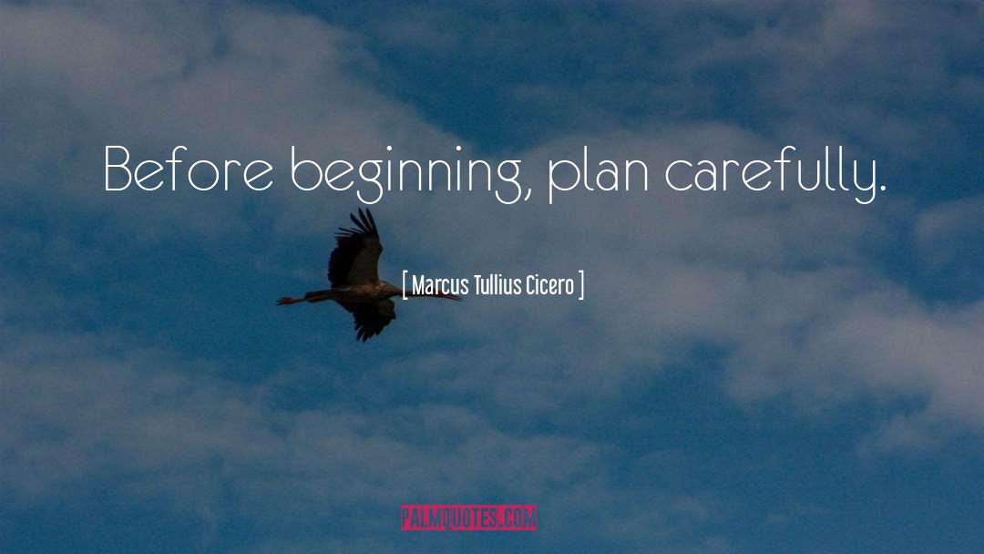 Marcus Tullius Cicero Quotes: Before beginning, plan carefully.
