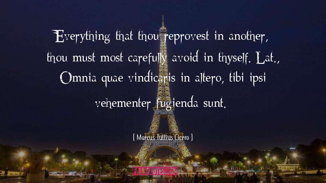 Marcus Tullius Cicero Quotes: Everything that thou reprovest in