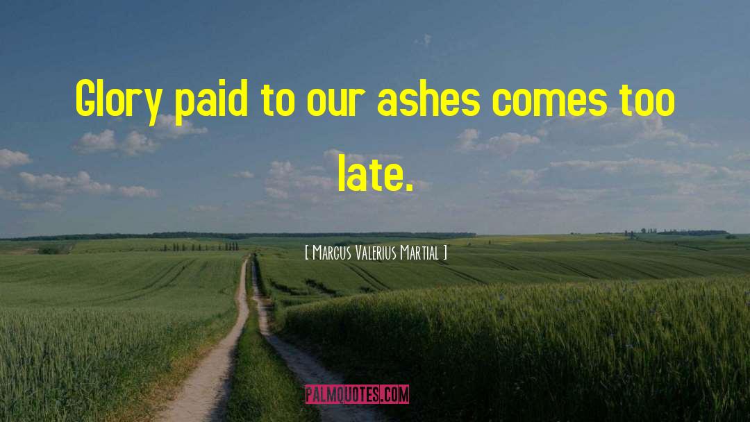 Marcus Valerius Martial Quotes: Glory paid to our ashes