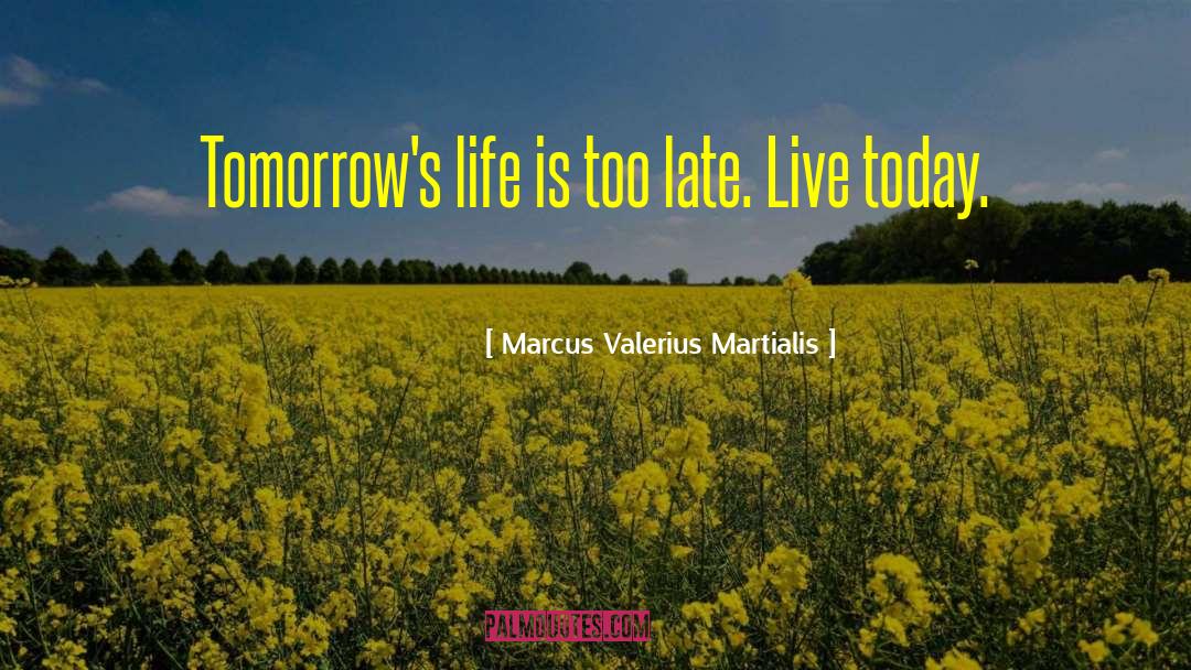 Marcus Valerius Martialis Quotes: Tomorrow's life is too late.