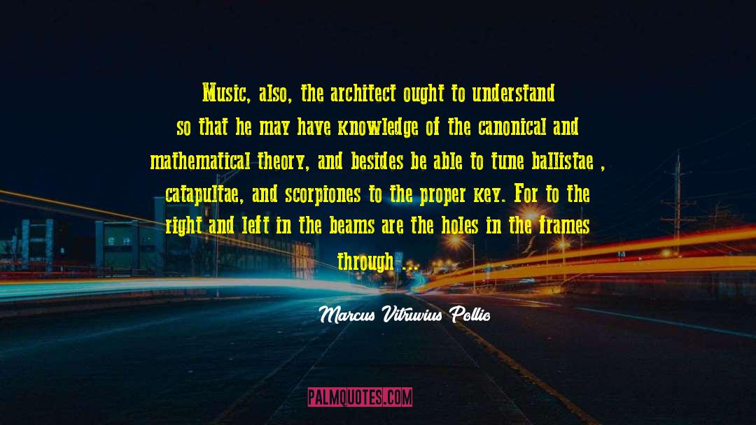 Marcus Vitruvius Pollio Quotes: Music, also, the architect ought