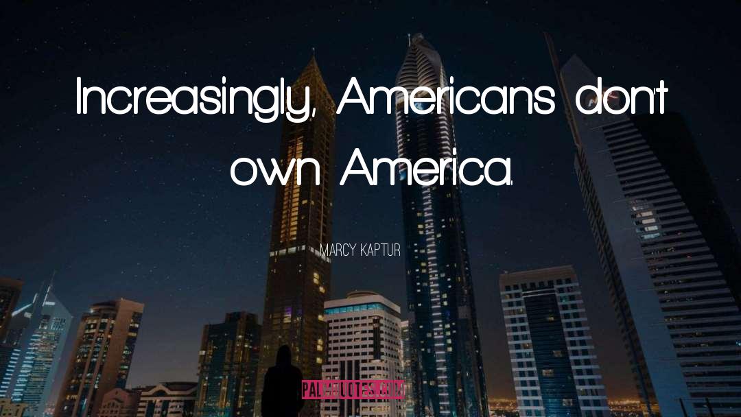 Marcy Kaptur Quotes: Increasingly, Americans don't own America.