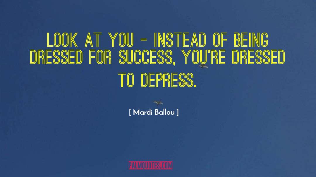 Mardi Ballou Quotes: Look at you - instead