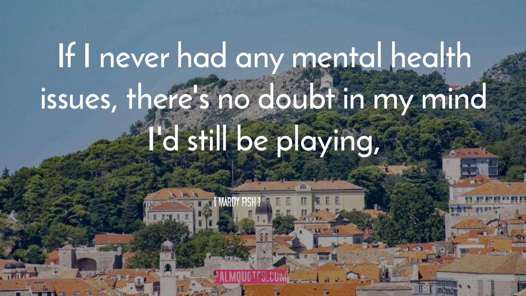 Mardy Fish Quotes: If I never had any