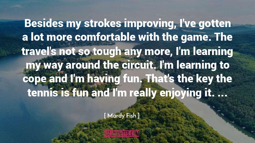 Mardy Fish Quotes: Besides my strokes improving, I've