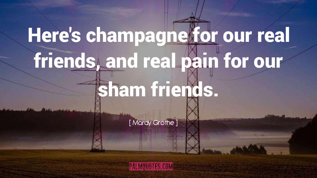 Mardy Grothe Quotes: Here's champagne for our real