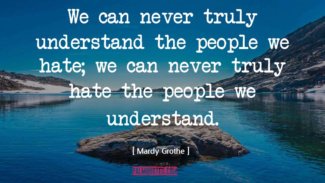 Mardy Grothe Quotes: We can never truly understand