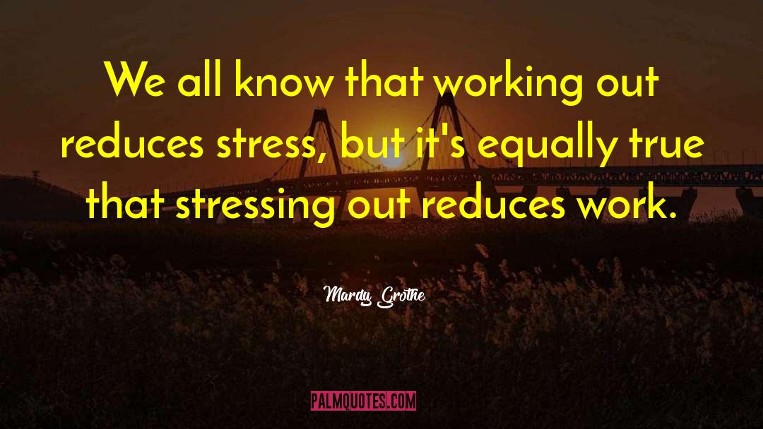 Mardy Grothe Quotes: We all know that working