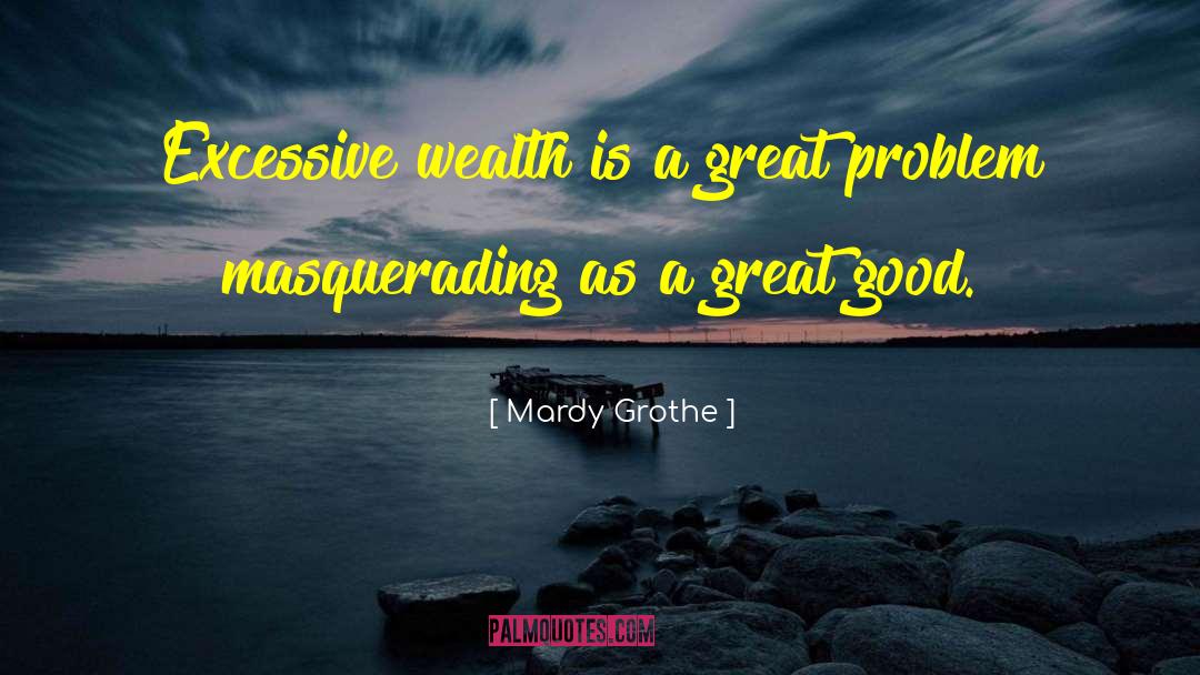 Mardy Grothe Quotes: Excessive wealth is a great