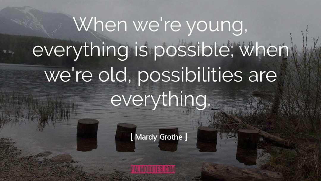 Mardy Grothe Quotes: When we're young, everything is