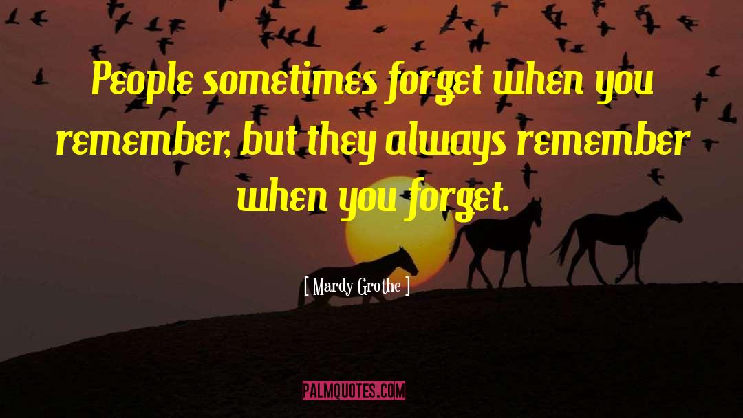 Mardy Grothe Quotes: People sometimes forget when you