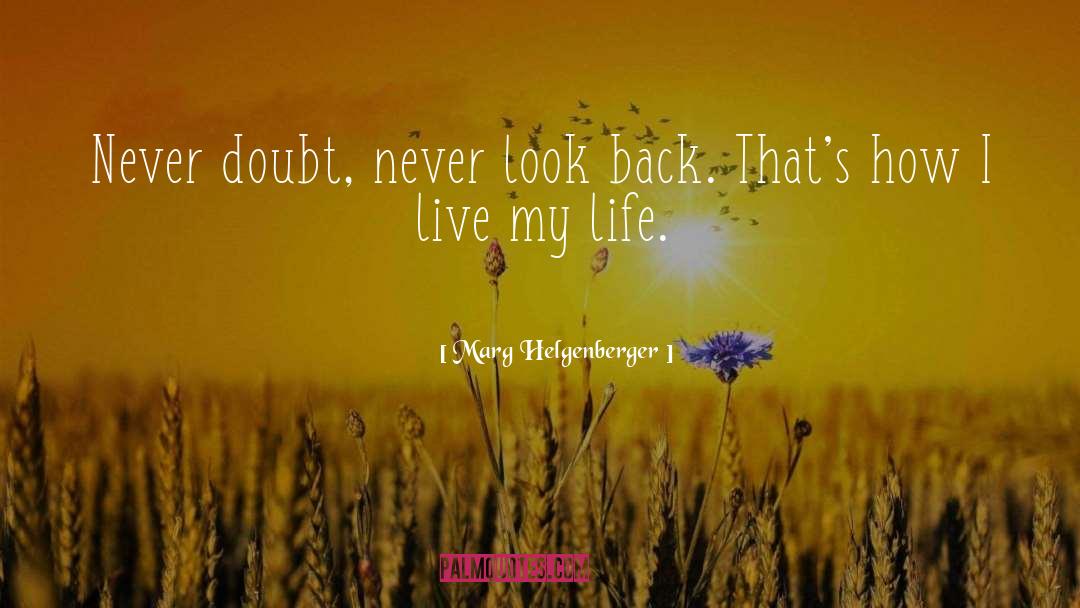 Marg Helgenberger Quotes: Never doubt, never look back.