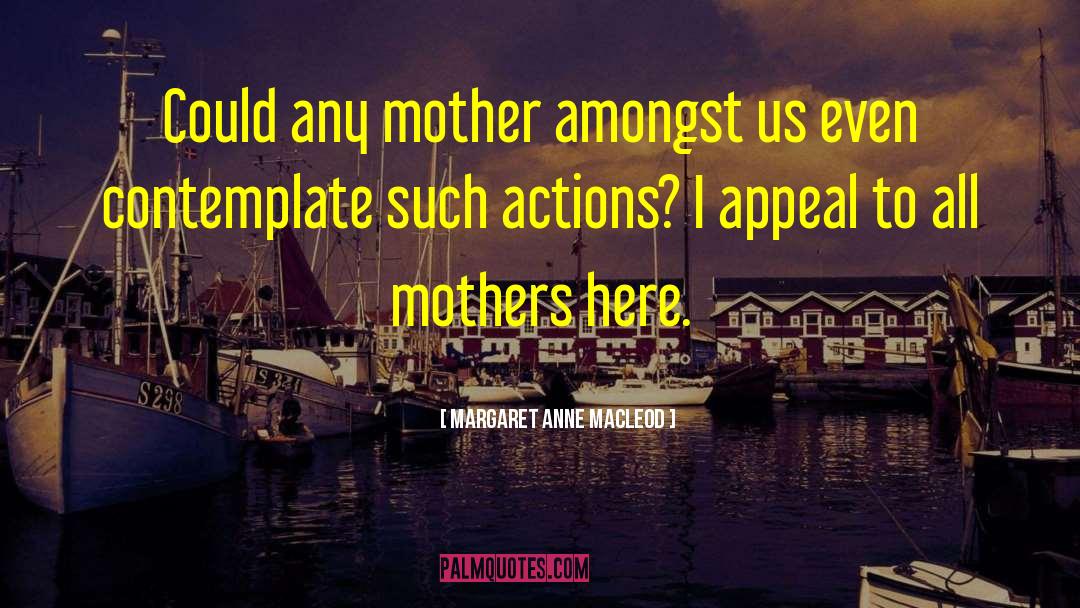 Margaret Anne MacLeod Quotes: Could any mother amongst us