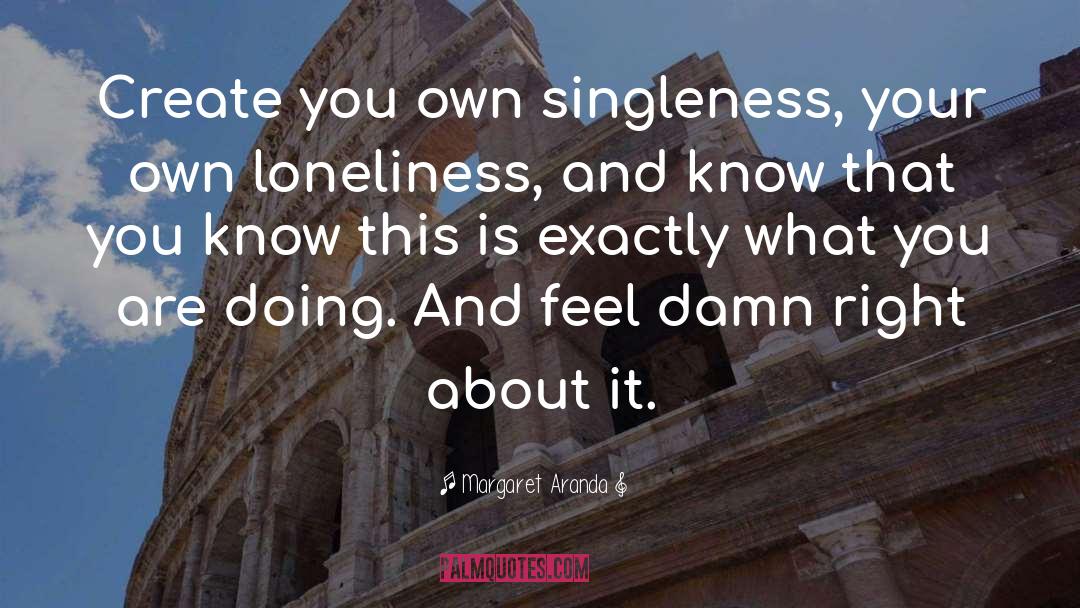 Margaret Aranda Quotes: Create you own singleness, your