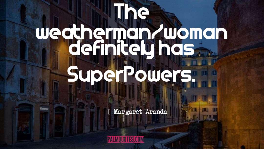 Margaret Aranda Quotes: The weatherman/woman definitely has SuperPowers.