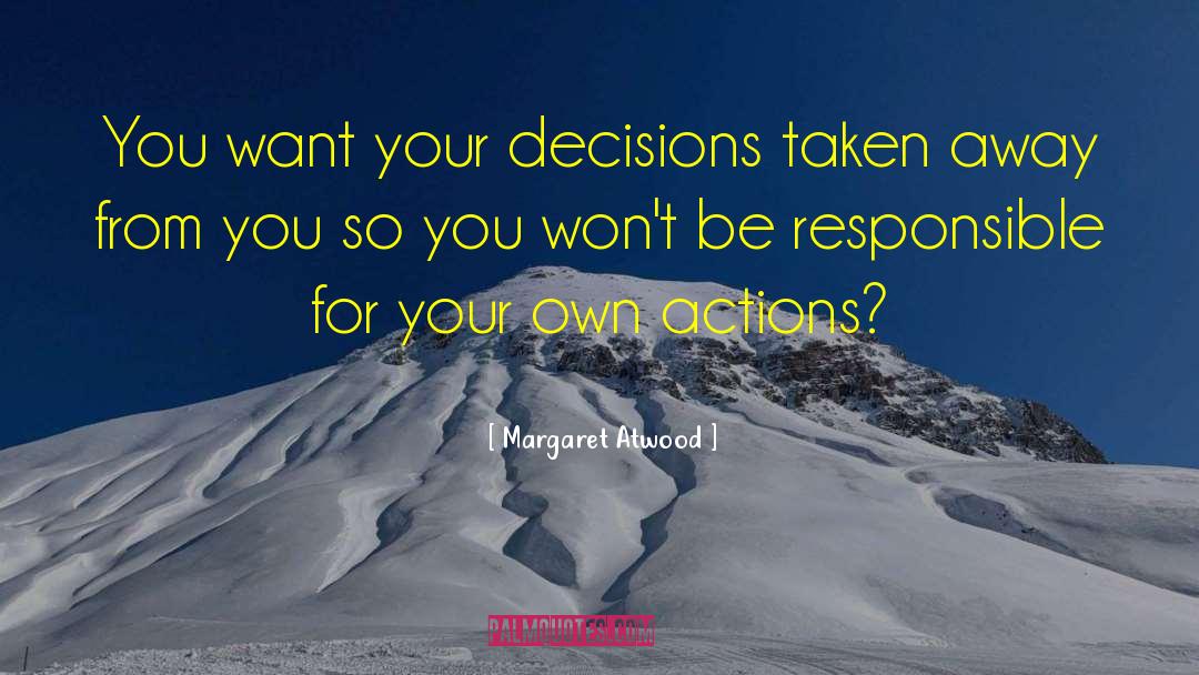 Margaret Atwood Quotes: You want your decisions taken