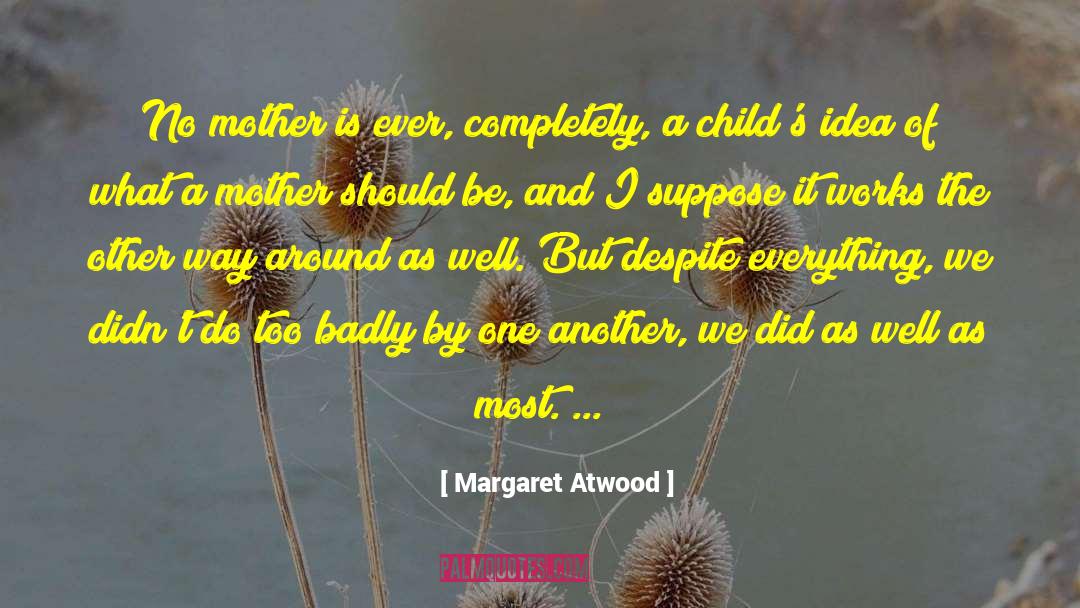 Margaret Atwood Quotes: No mother is ever, completely,