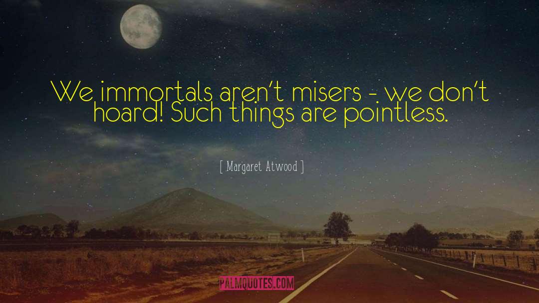 Margaret Atwood Quotes: We immortals aren't misers -
