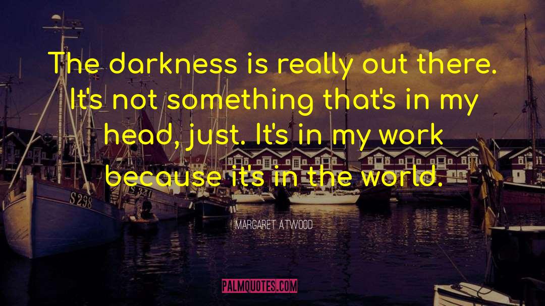 Margaret Atwood Quotes: The darkness is really out