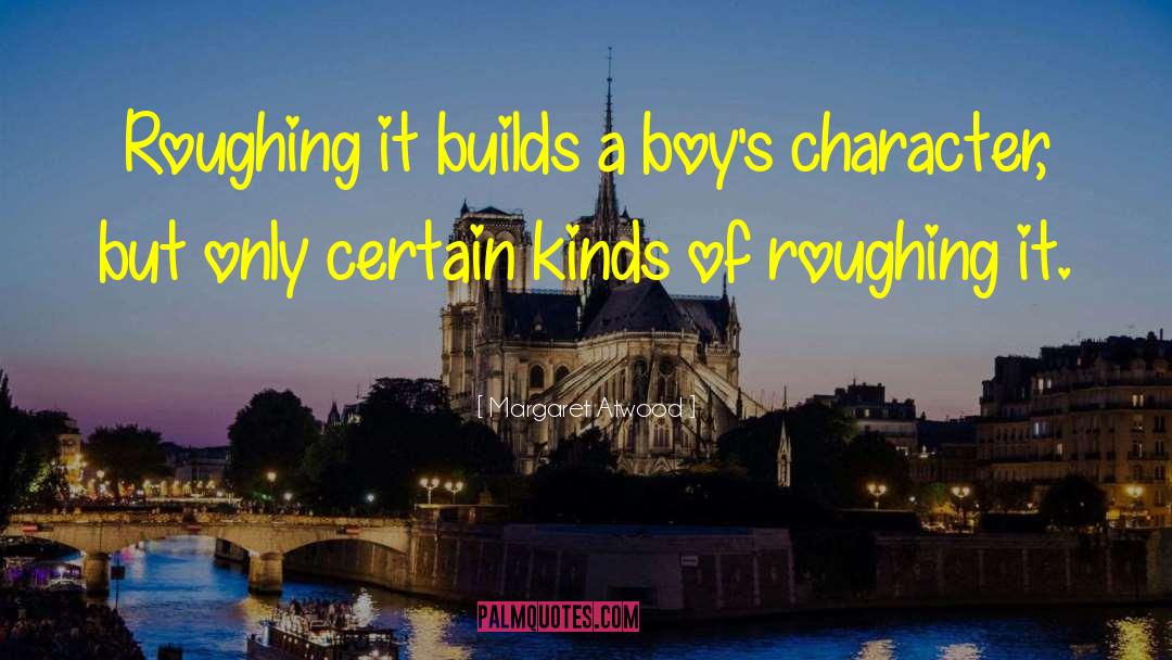 Margaret Atwood Quotes: Roughing it builds a boy's