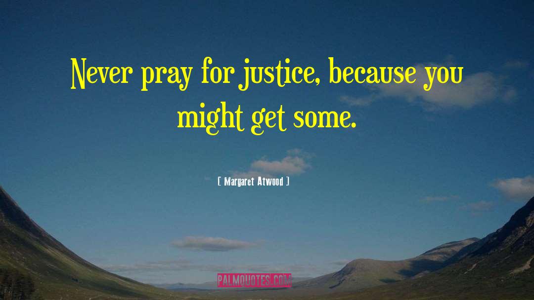 Margaret Atwood Quotes: Never pray for justice, because