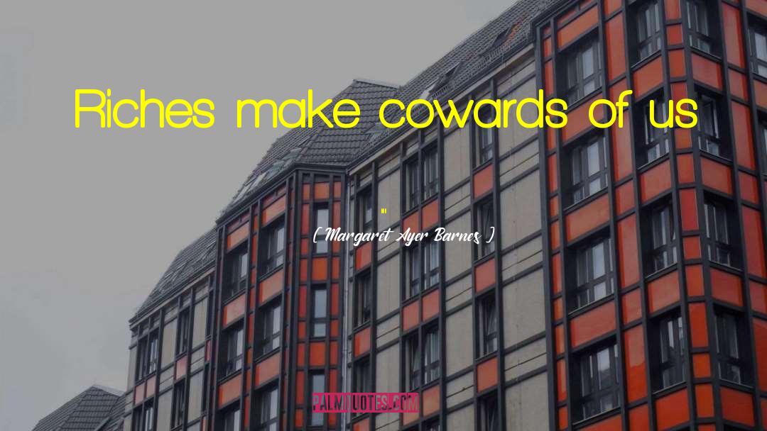 Margaret Ayer Barnes Quotes: Riches make cowards of us
