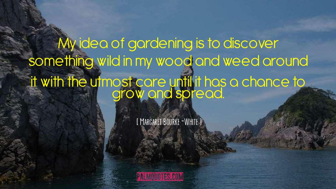 Margaret Bourke-White Quotes: My idea of gardening is