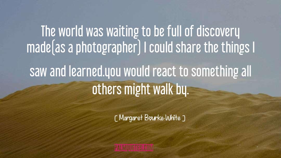 Margaret Bourke-White Quotes: The world was waiting to