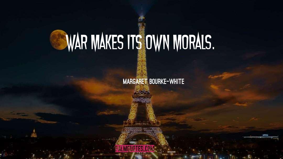 Margaret Bourke-White Quotes: War makes its own morals.