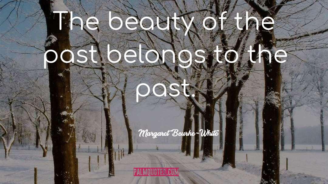 Margaret Bourke-White Quotes: The beauty of the past