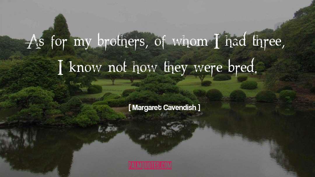 Margaret Cavendish Quotes: As for my brothers, of