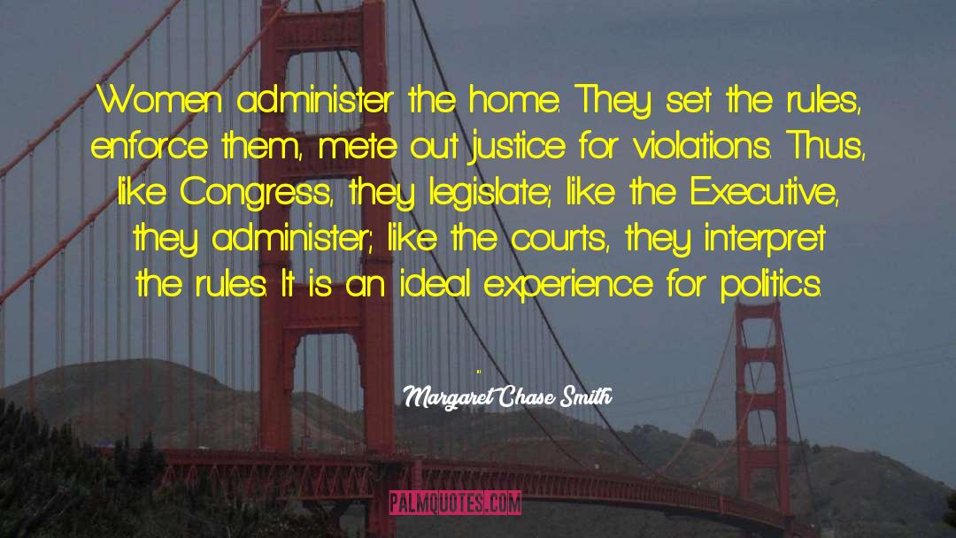 Margaret Chase Smith Quotes: Women administer the home. They