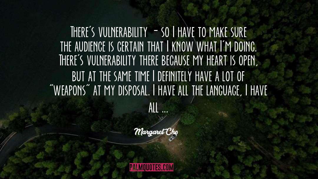 Margaret Cho Quotes: There's vulnerability - so I