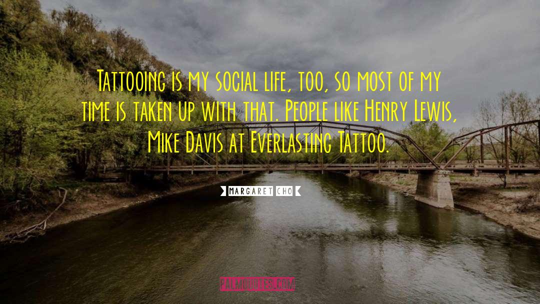 Margaret Cho Quotes: Tattooing is my social life,