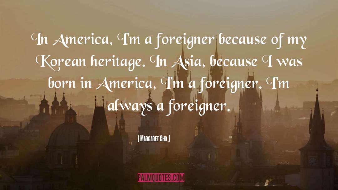 Margaret Cho Quotes: In America, I'm a foreigner