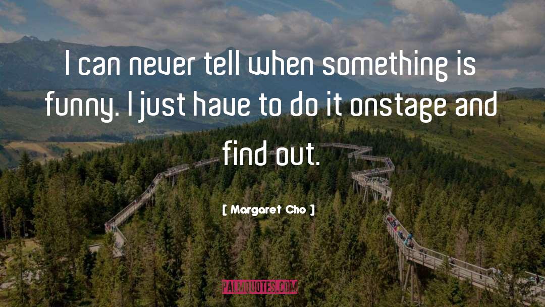 Margaret Cho Quotes: I can never tell when