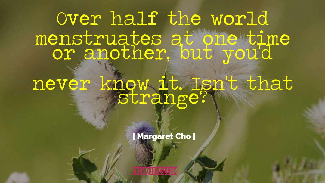 Margaret Cho Quotes: Over half the world menstruates