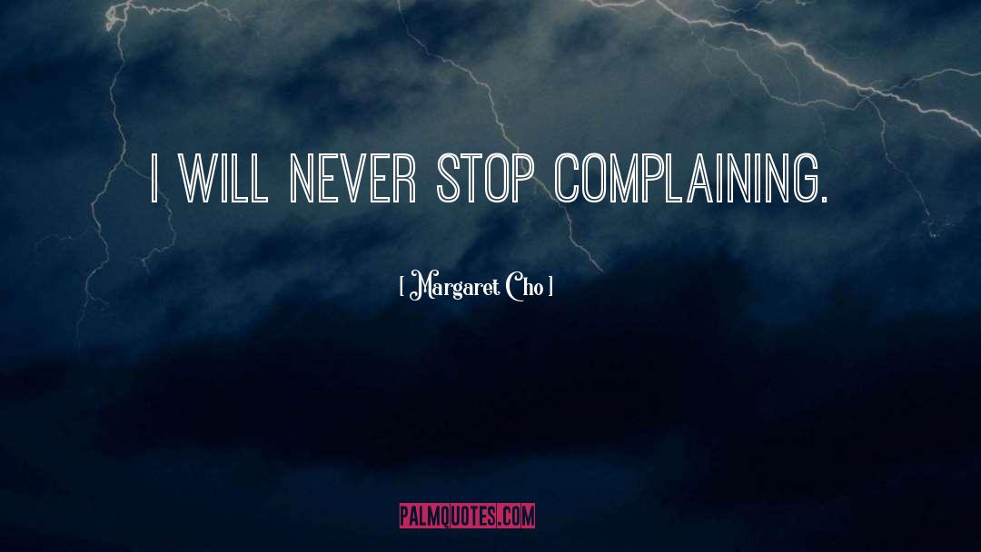 Margaret Cho Quotes: I will never stop complaining.