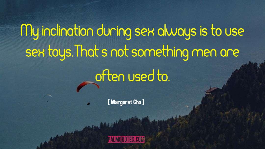 Margaret Cho Quotes: My inclination during sex always