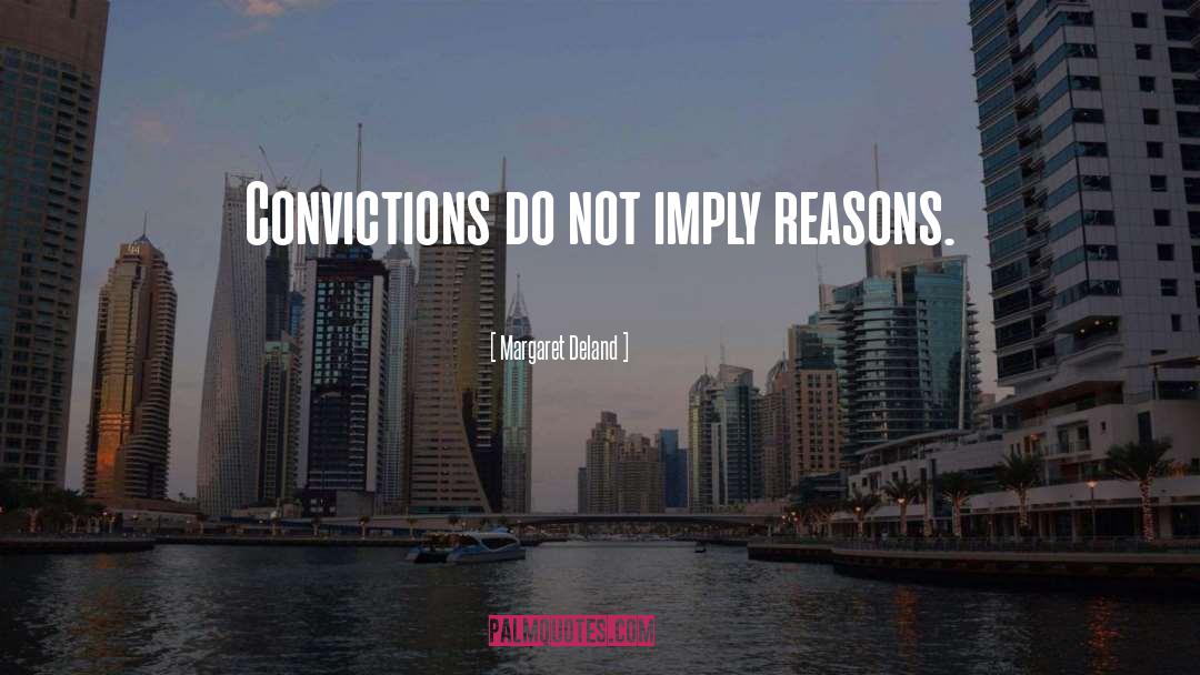 Margaret Deland Quotes: Convictions do not imply reasons.