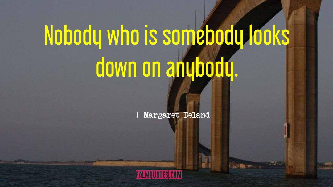 Margaret Deland Quotes: Nobody who is somebody looks