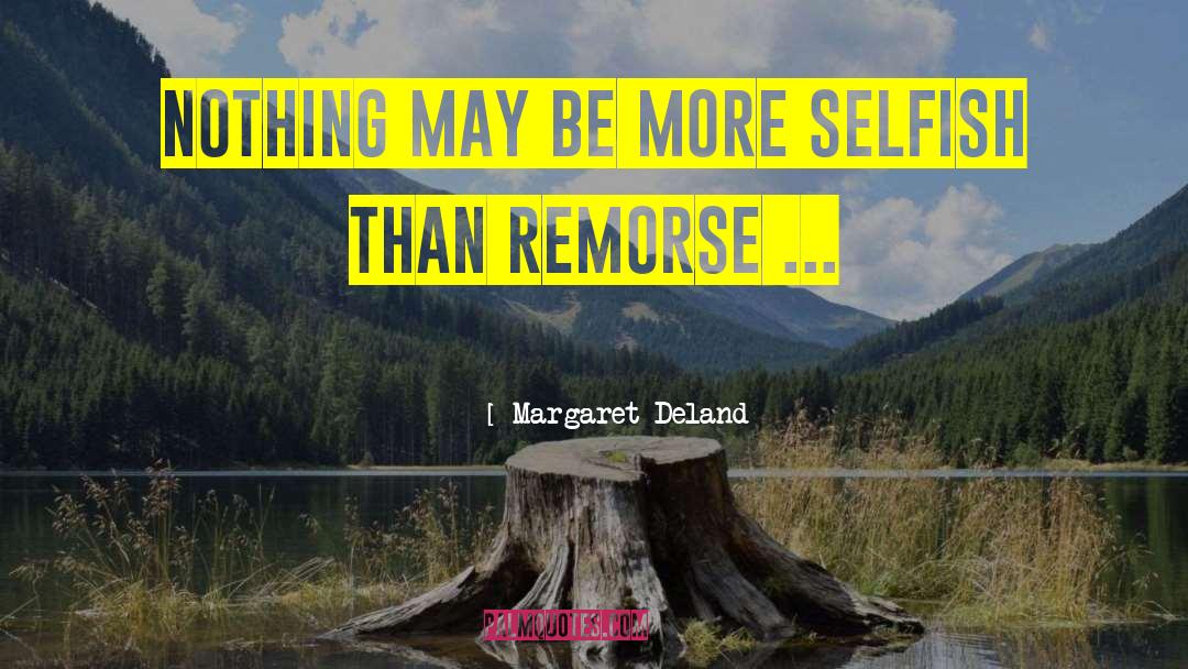 Margaret Deland Quotes: Nothing may be more selfish