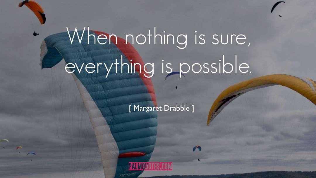 Margaret Drabble Quotes: When nothing is sure, everything