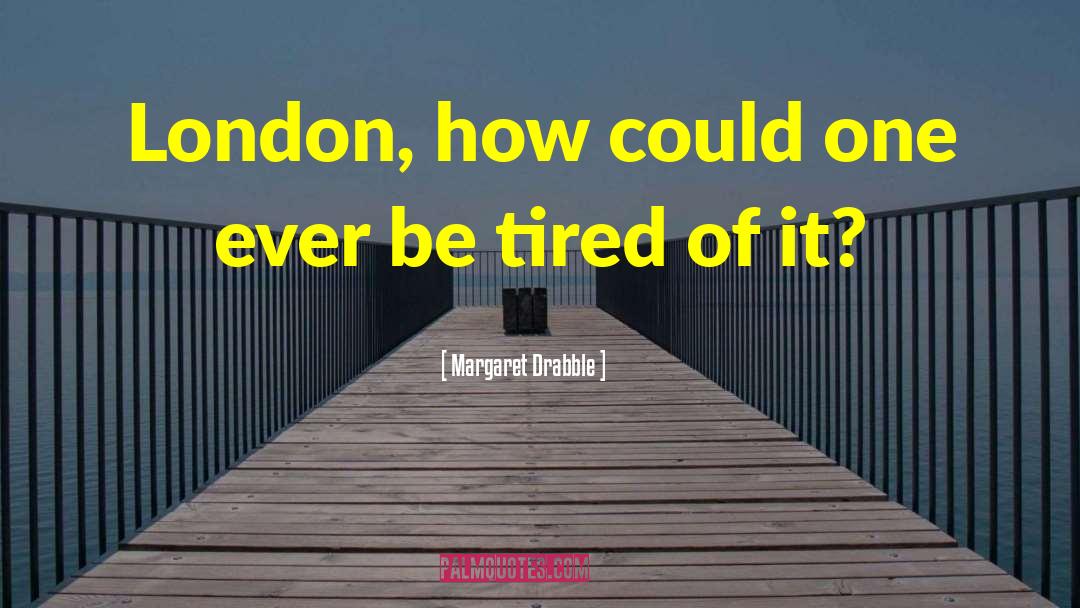 Margaret Drabble Quotes: London, how could one ever