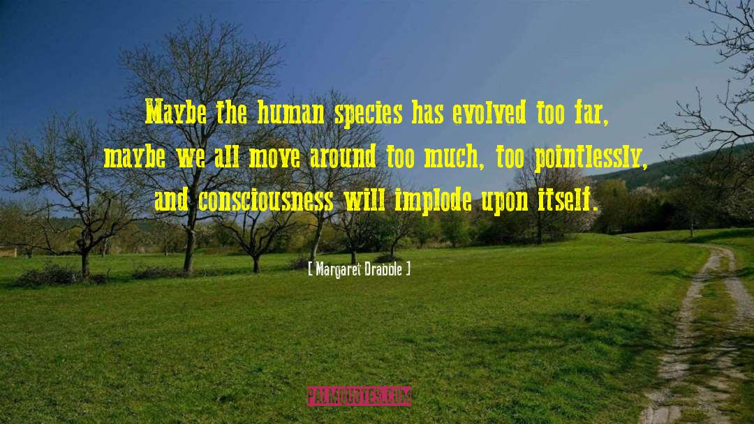 Margaret Drabble Quotes: Maybe the human species has