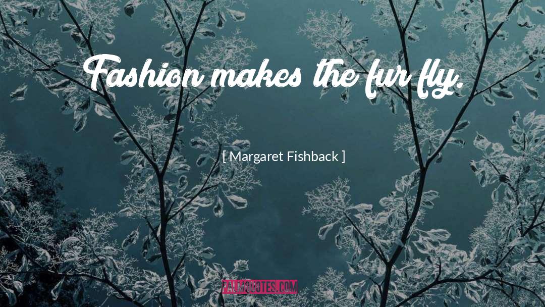 Margaret Fishback Quotes: Fashion makes the fur fly.