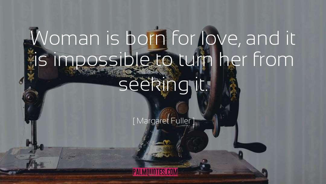Margaret Fuller Quotes: Woman is born for love,