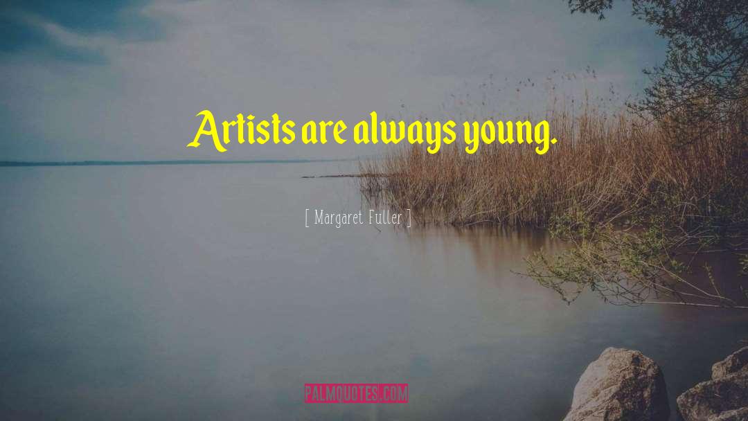 Margaret Fuller Quotes: Artists are always young.