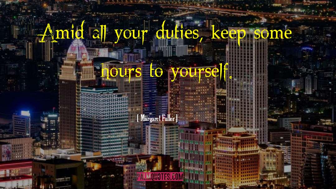 Margaret Fuller Quotes: Amid all your duties, keep